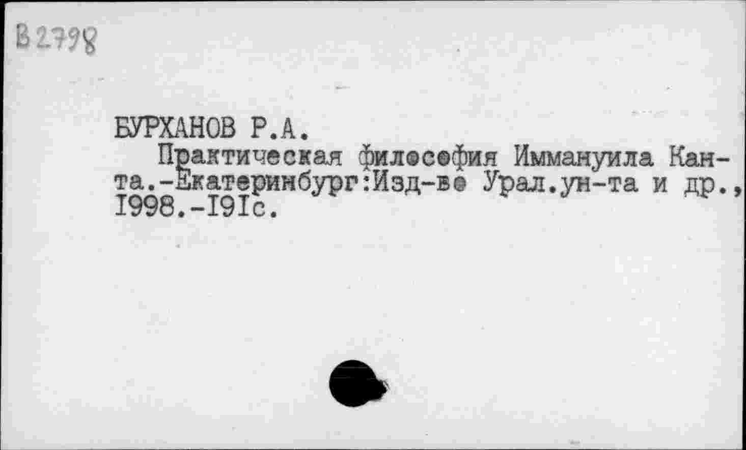 ﻿
БУРХАНОВ Р.А.
Практическая филосефия Иммануила Кан та.-Екатеринбург:Изд-в@ Урал.ун-та и др 1998.-191с.